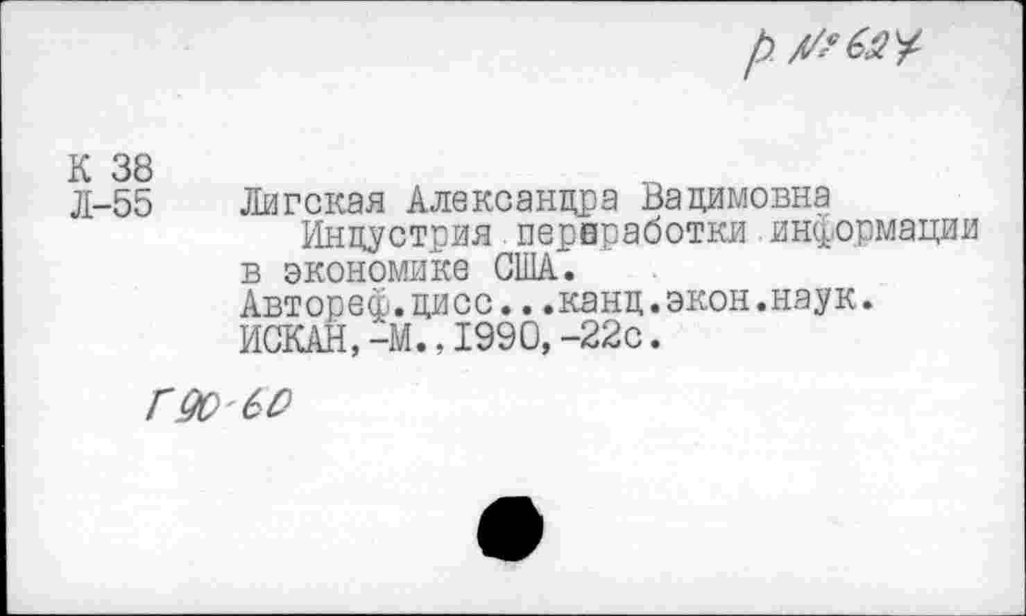 ﻿
К 38 Л-55
Лигская Александра Вадимовна
Индустрия.переработки информации в экономике США.
Автореф.цисс...канд.экон.наук.
ИСКАН,-М.,1990,-22с.
сдобя